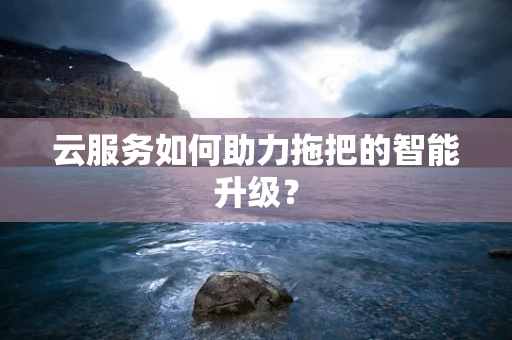 云服务如何助力拖把的智能升级？