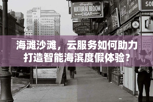 海滩沙滩，云服务如何助力打造智能海滨度假体验？