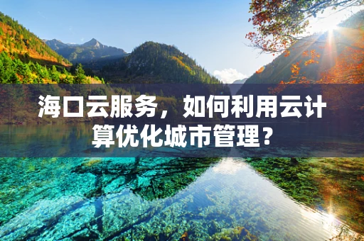 海口云服务，如何利用云计算优化城市管理？