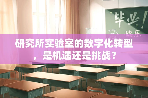 研究所实验室的数字化转型，是机遇还是挑战？