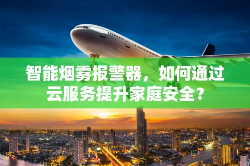 智能烟雾报警器，如何通过云服务提升家庭安全？