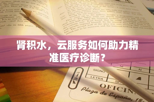 肾积水，云服务如何助力精准医疗诊断？