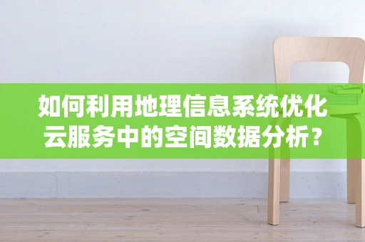 如何利用地理信息系统优化云服务中的空间数据分析？