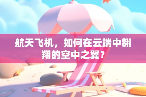 航天飞机，如何在云端中翱翔的空中之翼？
