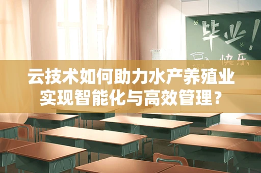 云技术如何助力水产养殖业实现智能化与高效管理？