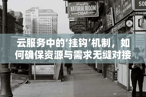 云服务中的‘挂钩’机制，如何确保资源与需求无缝对接？
