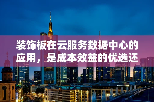 装饰板在云服务数据中心的应用，是成本效益的优选还是美学陷阱？