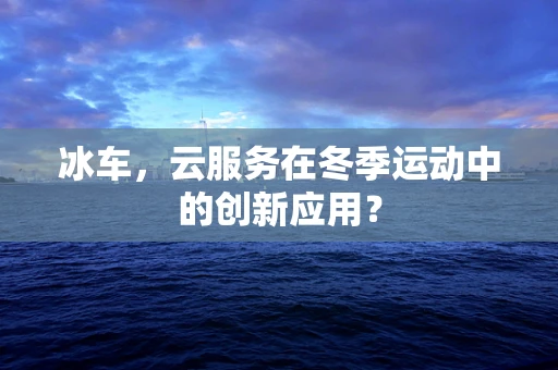 冰车，云服务在冬季运动中的创新应用？
