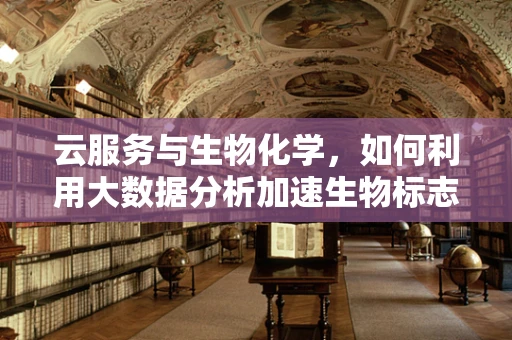 云服务与生物化学，如何利用大数据分析加速生物标志物发现？