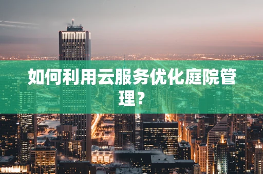 如何利用云服务优化庭院管理？