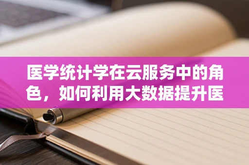 医学统计学在云服务中的角色，如何利用大数据提升医疗研究的精准度？