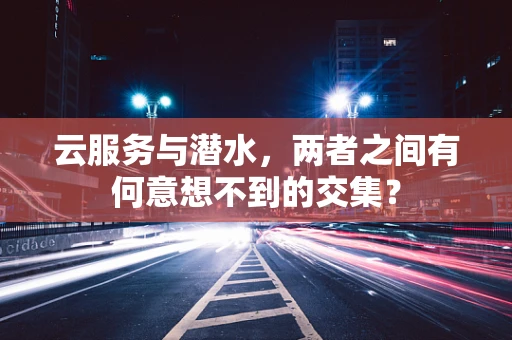 云服务与潜水，两者之间有何意想不到的交集？
