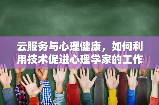 云服务与心理健康，如何利用技术促进心理学家的工作效率与患者体验？