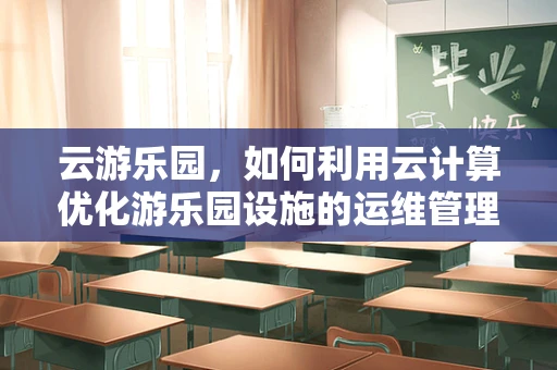 云游乐园，如何利用云计算优化游乐园设施的运维管理？