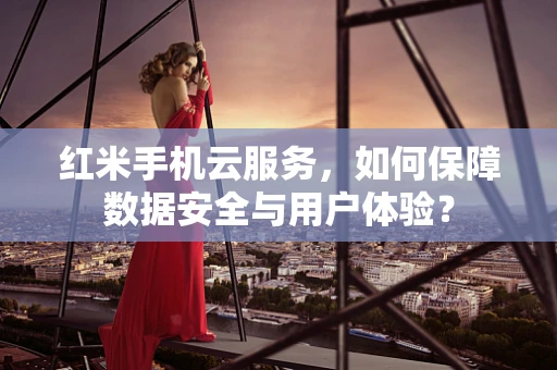 红米手机云服务，如何保障数据安全与用户体验？