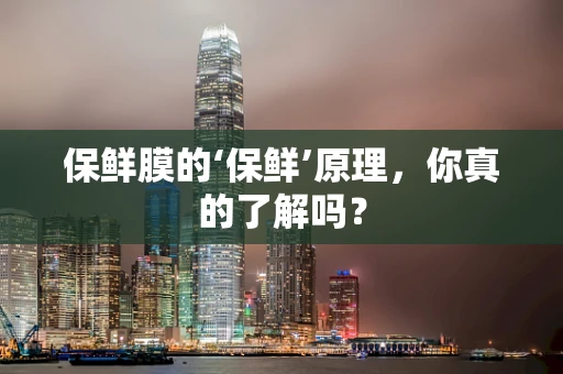 保鲜膜的‘保鲜’原理，你真的了解吗？
