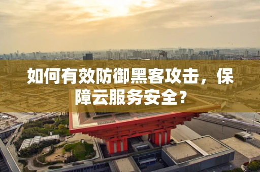 如何有效防御黑客攻击，保障云服务安全？