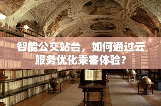 智能公交站台，如何通过云服务优化乘客体验？