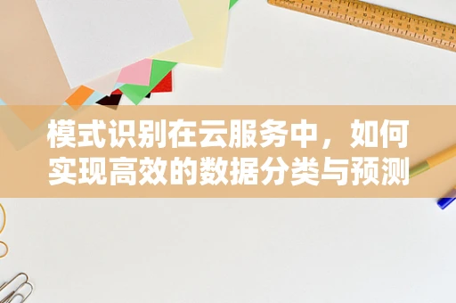模式识别在云服务中，如何实现高效的数据分类与预测？