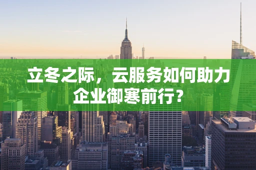 立冬之际，云服务如何助力企业御寒前行？