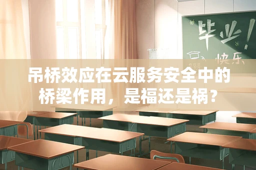 吊桥效应在云服务安全中的桥梁作用，是福还是祸？