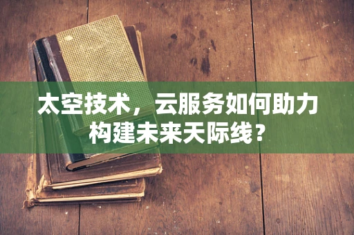 太空技术，云服务如何助力构建未来天际线？