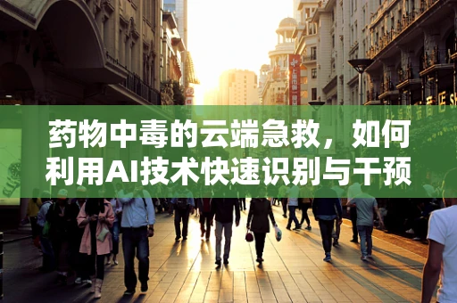 药物中毒的云端急救，如何利用AI技术快速识别与干预？