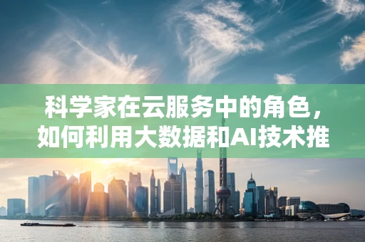 科学家在云服务中的角色，如何利用大数据和AI技术推动科研创新？
