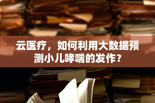 云医疗，如何利用大数据预测小儿哮喘的发作？