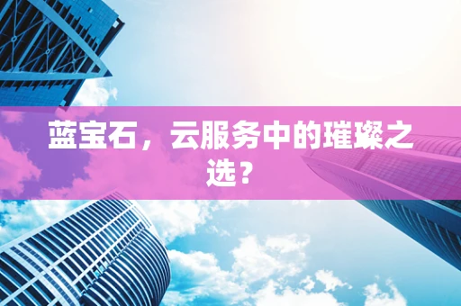 蓝宝石，云服务中的璀璨之选？