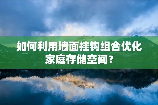 如何利用墙面挂钩组合优化家庭存储空间？