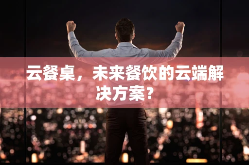 云餐桌，未来餐饮的云端解决方案？