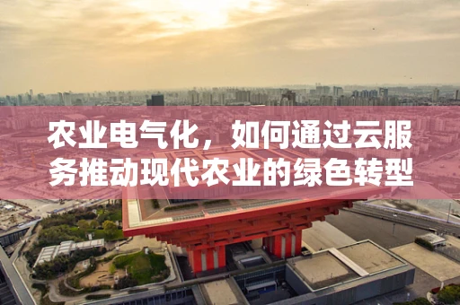 农业电气化，如何通过云服务推动现代农业的绿色转型？