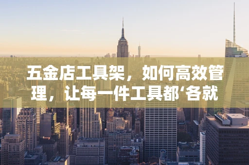 五金店工具架，如何高效管理，让每一件工具都‘各就各位’？