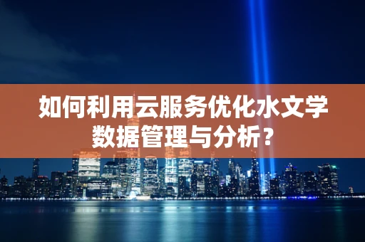 如何利用云服务优化水文学数据管理与分析？