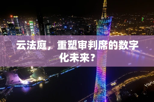 云法庭，重塑审判席的数字化未来？