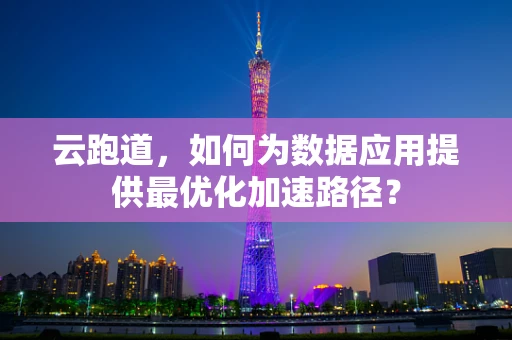 云跑道，如何为数据应用提供最优化加速路径？