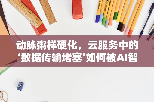 动脉粥样硬化，云服务中的‘数据传输堵塞’如何被AI智能诊断所‘疏通’？