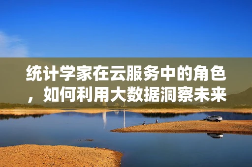 统计学家在云服务中的角色，如何利用大数据洞察未来？