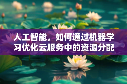 人工智能，如何通过机器学习优化云服务中的资源分配？