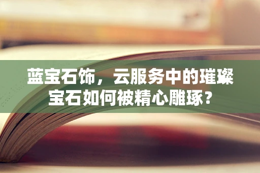 蓝宝石饰，云服务中的璀璨宝石如何被精心雕琢？