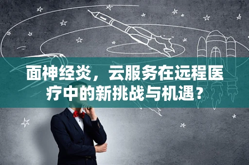 面神经炎，云服务在远程医疗中的新挑战与机遇？