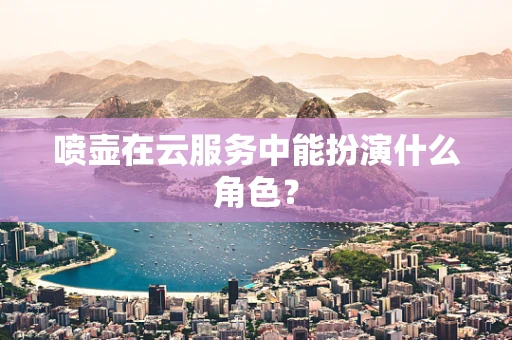 喷壶在云服务中能扮演什么角色？