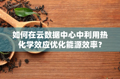 如何在云数据中心中利用热化学效应优化能源效率？