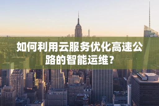 如何利用云服务优化高速公路的智能运维？