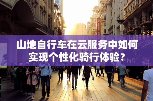 山地自行车在云服务中如何实现个性化骑行体验？