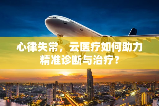 心律失常，云医疗如何助力精准诊断与治疗？