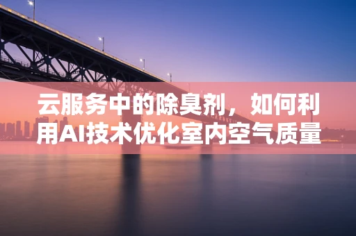 云服务中的除臭剂，如何利用AI技术优化室内空气质量？