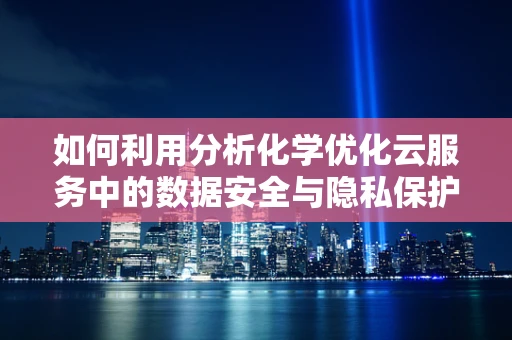 如何利用分析化学优化云服务中的数据安全与隐私保护？