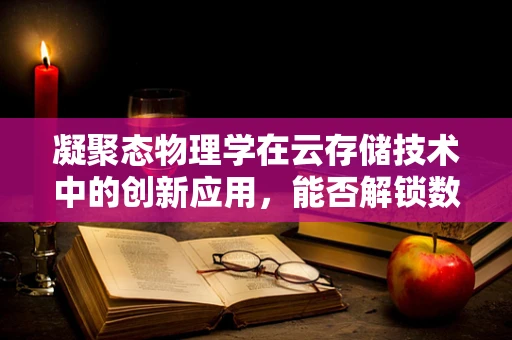 凝聚态物理学在云存储技术中的创新应用，能否解锁数据存储的新维度？